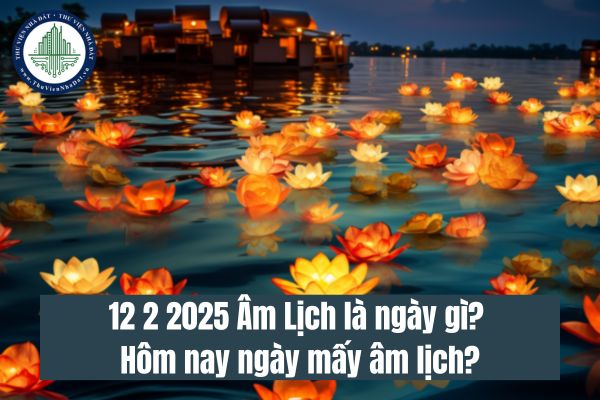 12 2 2025 Âm Lịch là ngày gì? Hôm nay ngày mấy âm lịch? Ngày 15 âm lịch 2025 có tốt không?