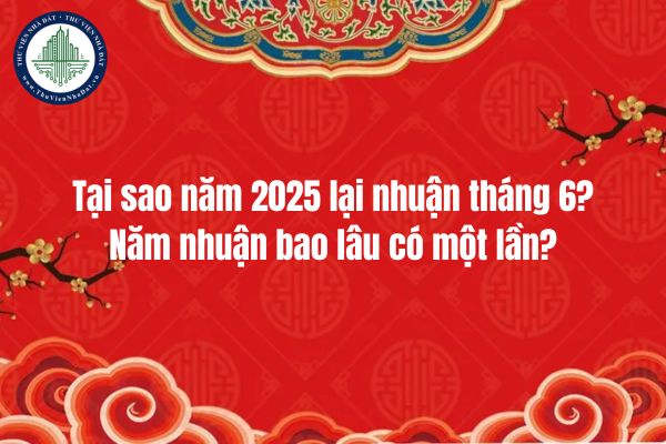 Tại sao năm 2025 lại nhuận tháng 6? Năm nhuận bao lâu có một lần?