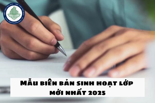 Tải về 03 Mẫu biên bản sinh hoạt lớp mới nhất 2025?