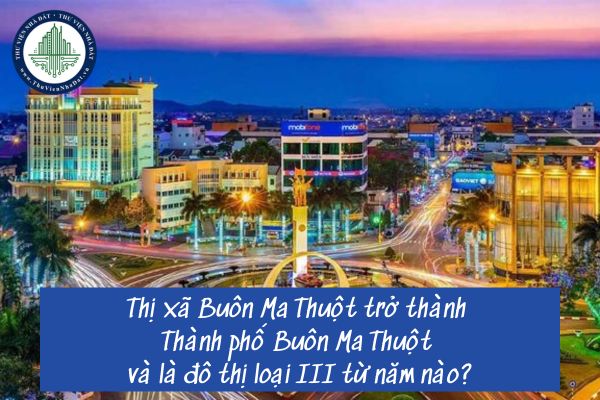 Thị xã Buôn Ma Thuột trở thành Thành phố Buôn Ma Thuột và là đô thị loại III từ năm nào?