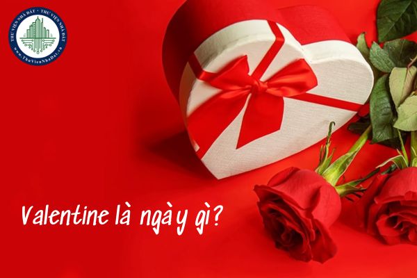 Valentine là ngày gì? Tại sao có ngày Valentine Lễ tình nhân?