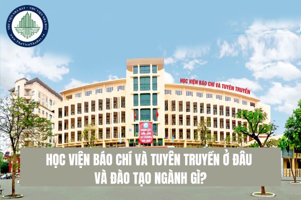 Học viện Báo chí và Tuyên truyền ở đâu và đào tạo ngành gì?