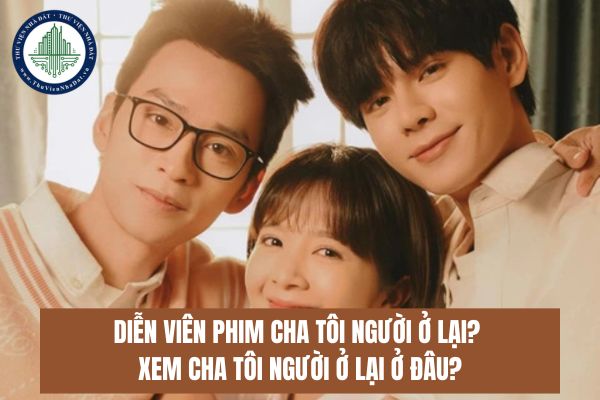 Diễn viên phim Cha tôi người ở lại? Xem Cha tôi người ở lại ở đâu?