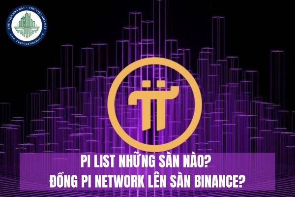 Pi list những sàn nào? Đồng Pi Network lên sàn Binance chưa?