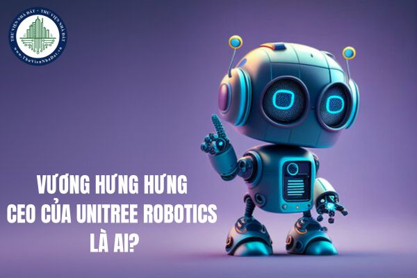 Vương Hưng Hưng CEO của Unitree Robotics là ai? Ứng dụng TTNT phục vụ quốc phòng an ninh Việt Nam?