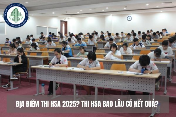 Địa điểm thi HSA 2025? Thi HSA bao lâu có kết quả? 