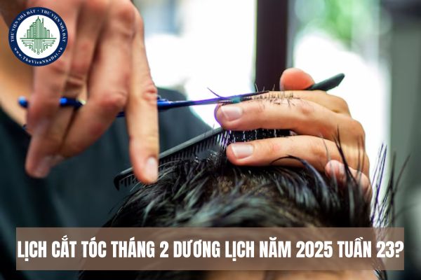 Lịch cắt tóc tháng 2 dương lịch năm 2025 tuần 23?