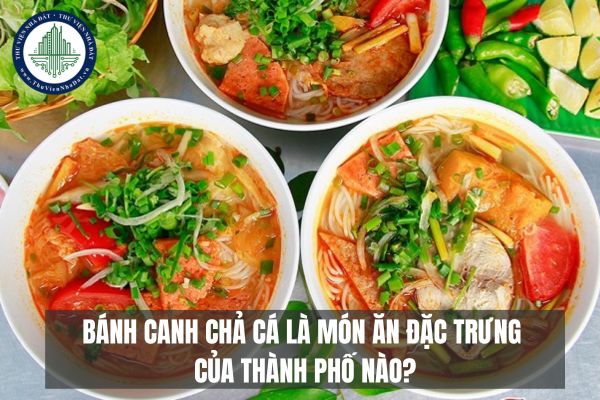 Câu đố kiến thức bánh canh chả cá là món ăn đặc trưng của thành phố nào?