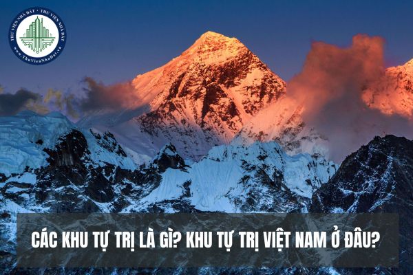 Các khu tự trị là gì? Khu tự trị Việt Nam ở đâu? Phân loại đơn vị hành chính phải dựa trên các tiêu chí gì?