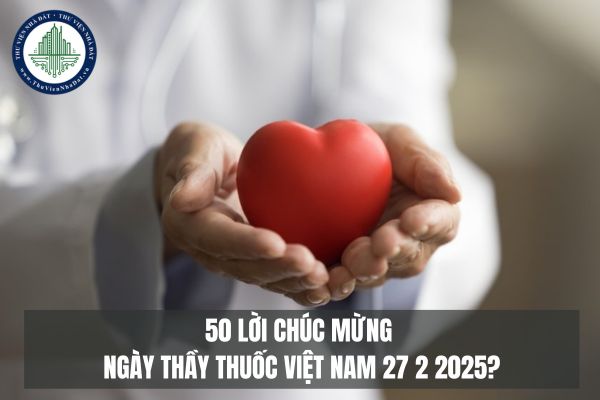 50 Lời chúc mừng ngày Thầy thuốc Việt Nam 27 2 2025?