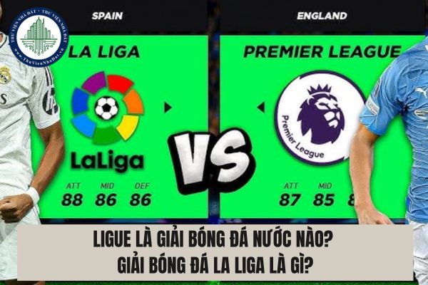 Ligue là giải bóng đá nước nào? Giải bóng đá La Liga là gì?