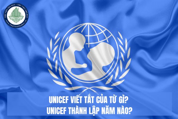 UNICEF viết tắt của từ gì? UNICEF thành lập năm nào?