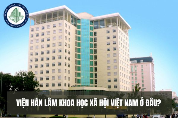 Viện Hàn lâm Khoa học xã hội Việt Nam ở đâu và nghiên cứu vấn đề lý luận và thực tiễn về khoa học xã hội ra sao?