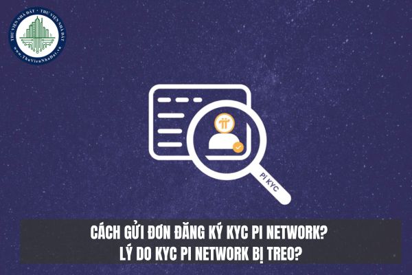 Cách gửi đơn đăng ký KYC Pi Network? Lý do KYC Pi Network bị treo?