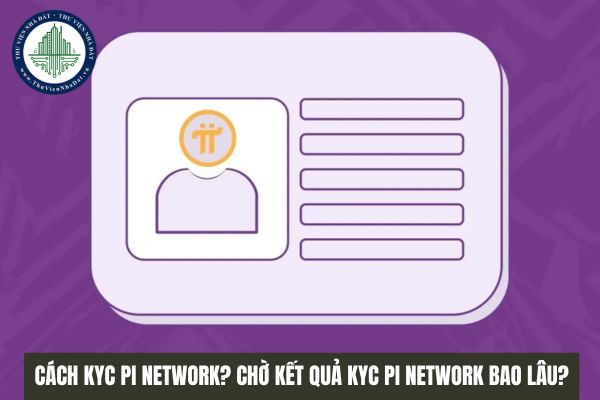 Cách KYC Pi Network? Chờ kết quả KYC Pi Network bao lâu?