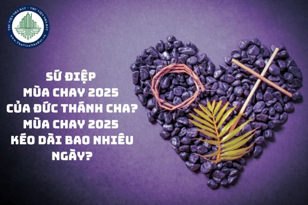 Sứ điệp Mùa Chay 2025 của Đức Thánh Cha? Mùa Chay 2025 kéo dài bao nhiêu ngày? 