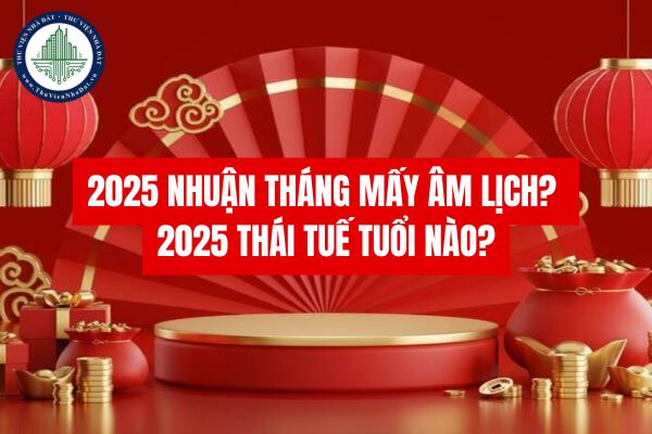 2025 nhuận tháng mấy âm lịch? 2025 thái tuế tuổi nào?