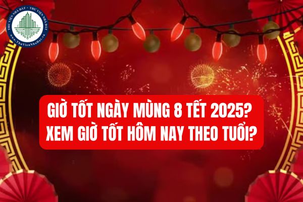 Giờ tốt ngày mùng 8 Tết 2025? Xem giờ tốt hôm nay theo tuổi? 