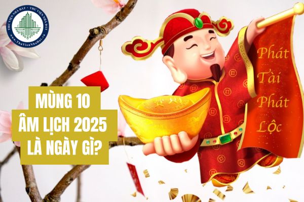 Mùng 10 âm lịch 2025 là ngày gì? Mùng 10 tết 2025 vào thứ mấy?