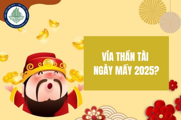 Vía thần tài ngày mấy 2025? Mùng 10 tết 2025 là ngày mấy dương lịch?