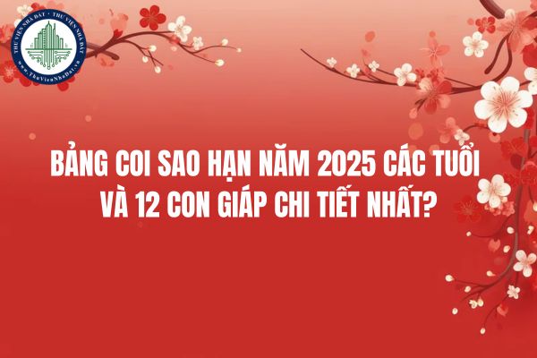 Bảng coi sao hạn năm 2025 các tuổi và 12 con giáp chi tiết nhất?