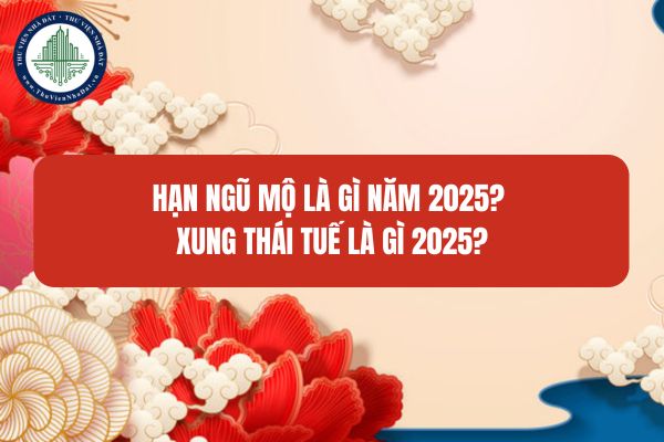 Hạn Ngũ Mộ là gì năm 2025? Xung Thái Tuế là gì 2025?