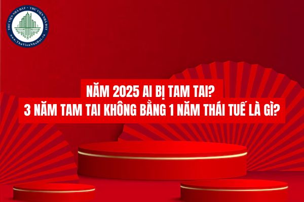 Năm 2025 ai bị tam tai? 3 năm tam tai không bằng 1 năm thái tuế là gì?