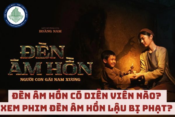 Đèn âm hồn có diễn viên nào? Xem phim Đèn âm hồn lậu bị phạt không?