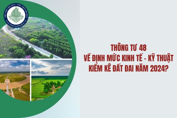 Thông tư 48 về định mức kinh tế kỹ thuật kiểm kê đất đai năm 2024? 