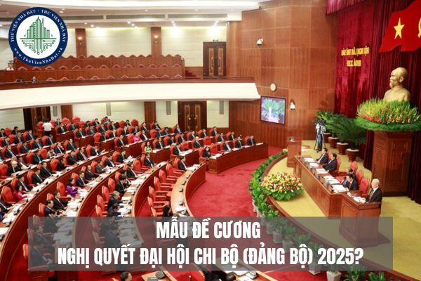 Mẫu ĐỀ CƯƠNG Nghị quyết đại hội chi bộ (đảng bộ) 2025?