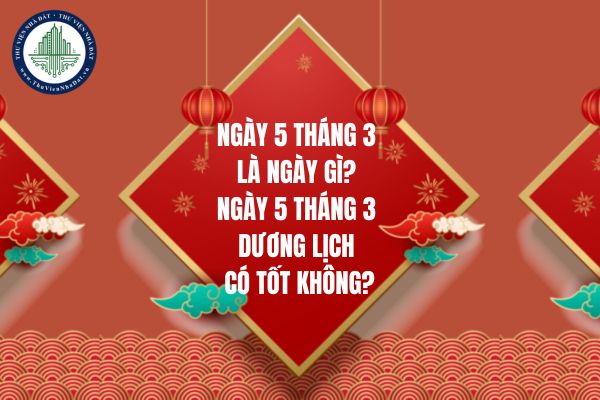 Ngày 5 tháng 3 là ngày gì? Ngày 5 tháng 3 dương lịch có tốt không?