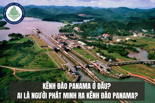 Kênh đào Panama ở đâu? Ai là người phát minh ra kênh đào Panama?