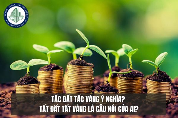 Tấc đất tấc vàng ý nghĩa? Tất đất tất vàng là câu nói của ai?