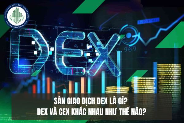 Sàn giao dịch Dex là gì? Dex và CEX khác nhau như thế nào?