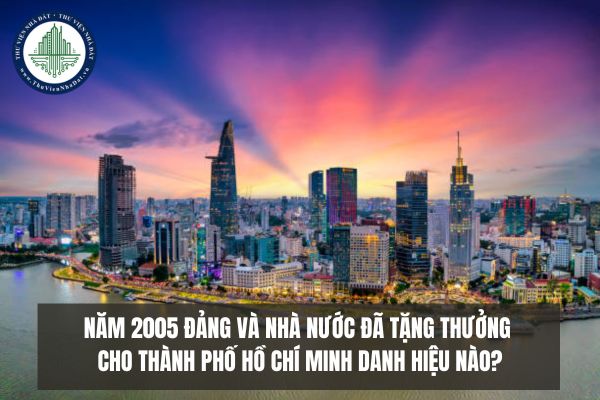 Năm 2005 Đảng và Nhà nước đã tặng thưởng cho Thành phố Hồ Chí Minh danh hiệu nào?