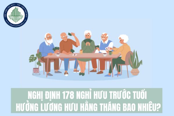 Nghị định 178 nghỉ hưu trước tuổi hưởng lương hưu hằng tháng bao nhiêu?