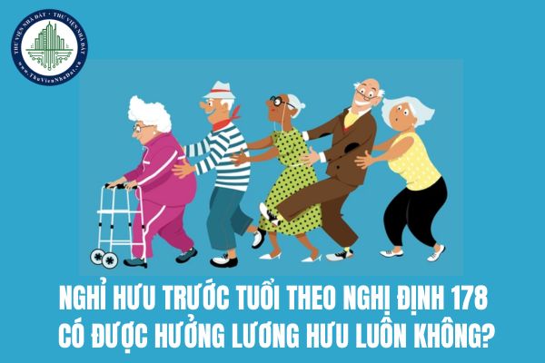 Nghỉ hưu trước tuổi theo Nghị định 178 có được hưởng lương hưu luôn không?