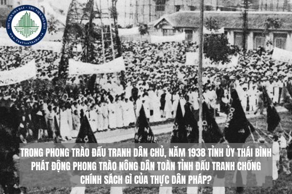 Trong phong trào đấu tranh dân chủ 1936-1939 tại tỉnh Thái Bình, năm 1938 Tỉnh ủy Thái Bình phát động phong trào nông dân toàn tỉnh đấu tranh chống chính sách gì của thực dân Pháp?