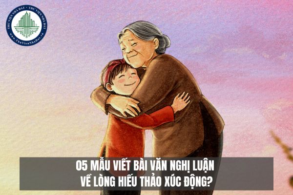 05 Mẫu viết bài văn nghị luận về lòng hiếu thảo xúc động?