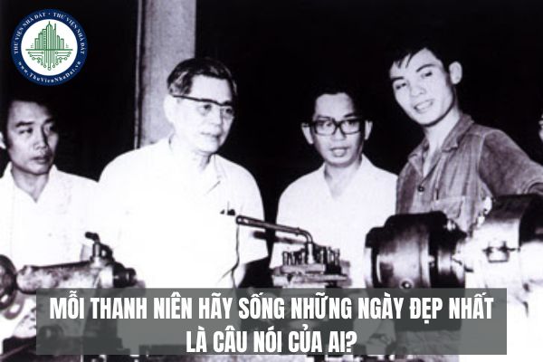 Mỗi thanh niên hãy sống những ngày đẹp nhất là câu nói của ai?