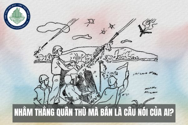 Nhằm thẳng quân thù mà bắn là câu nói của ai?