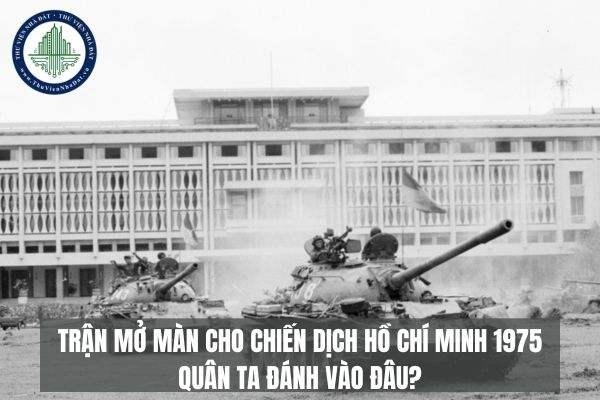 Trận mở màn cho chiến dịch Hồ Chí Minh 1975 quân ta đánh vào đâu?