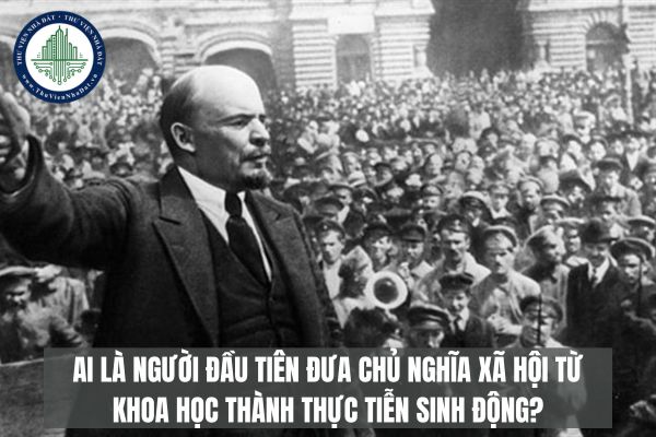 Ai là người đầu tiên đưa chủ nghĩa xã hội từ khoa học thành thực tiễn sinh động?