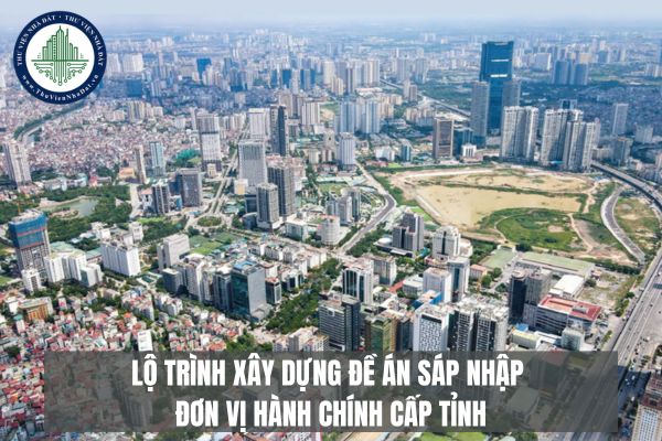 Lộ trình xây dựng đề án sáp nhập đơn vị hành chính cấp tỉnh