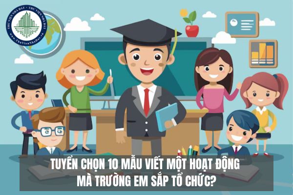 Tuyển chọn 10 Mẫu viết một hoạt động mà trường em sắp tổ chức?