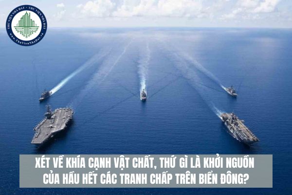 Xét về khía cạnh vật chất, thứ gì là khởi nguồn của hầu hết các tranh chấp trên biển đông?