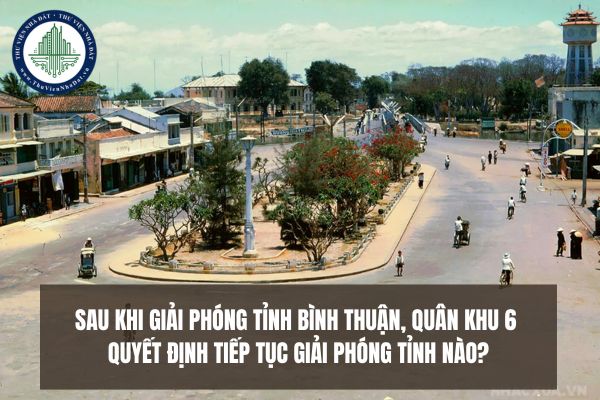 Sau khi giải phóng tỉnh Bình Thuận, Quân khu 6 quyết định tiếp tục giải phóng tỉnh nào?