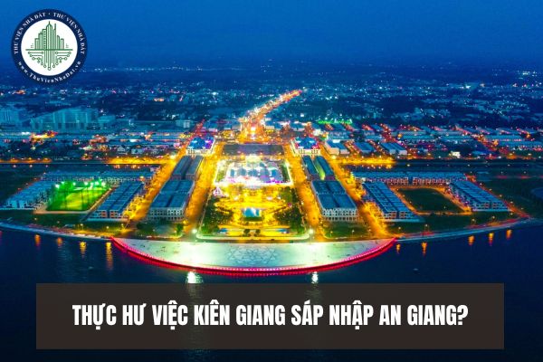 Thực hư việc Kiên Giang sáp nhập An Giang? Kiên Giang, An Giang sắp xếp đơn vị hành chính giai đoạn 23 25 ra sao?