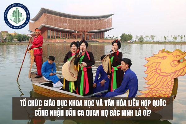 Tổ chức giáo dục khoa học và văn hóa Liên Hợp Quốc công nhận dân ca quan họ Bắc Ninh là gì?