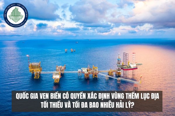 Quốc gia ven biển có quyền xác định vùng thềm lục địa tối thiểu và tối đa bao nhiêu hải lý?